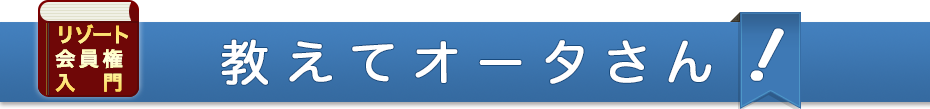 教えてオータさん！　リゾート会員権入門　豆知識